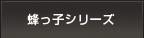 蜂っ子シリーズ