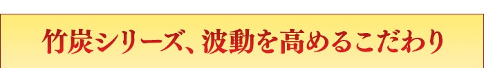 竹炭シリーズ、波動を高めるこだわり