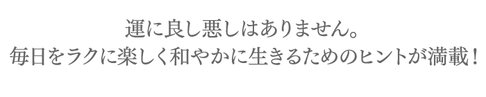 毎日をラクに楽しく和やかに生きるためのヒントが満載！